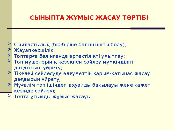 СЫНЫПТА ЖҰМЫС ЖАСАУ ТӘРТІБІ Сыйластылық (бір-біріне бағынышты болу); Жауапкершілік; Топтарға бөлінгенде әртектілікті ұмытпау;