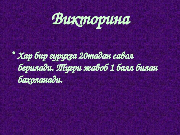 Викторина •Хар бир гурухга 20тадан савол берилади. Тугри жавоб 1 балл билан бахоланади.