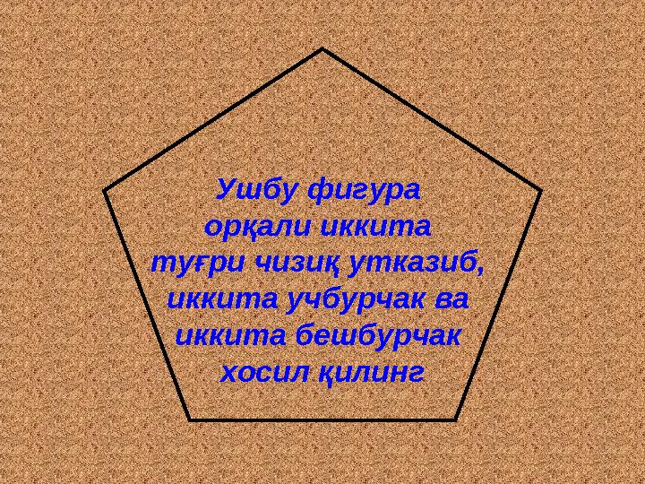 Ушбу фигура орқали иккита туғри чизиқ утказиб, иккита учбурчак ва иккита бешбурчак хосил қилинг