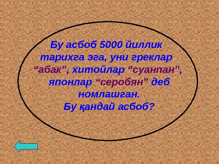 Бу асбоб 5000 йиллик тарихга эга, уни греклар “абак”, хитойлар “суанпан”, японлар “серобян” деб номлашган. Бу қандай асбоб?