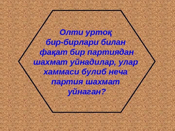 Олти уртоқ бир-бирлари билан фақат бир партиядан шахмат уйнадилар, улар хаммаси булиб неча партия шахмат уйнаган?