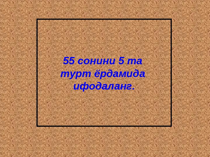 55 сонини 5 та турт ёрдамида ифодаланг.