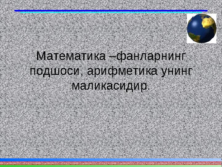Математика –фанларнинг подшоси, арифметика унинг маликасидир.