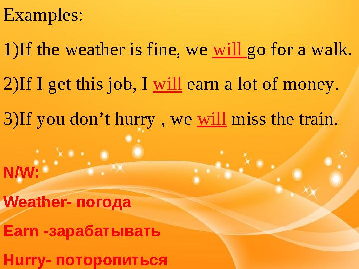 Examples: 1)If the weather is fine, we will go for a walk. 2)If I get this job, I will earn a lot of money. 3)If you don’t hu