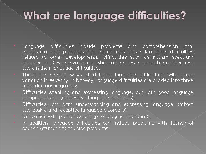  Language difficulties include problems with comprehension, oral expression and pronunciation. Some may have langu