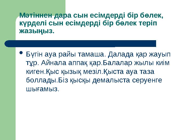 Мәтіннен дара сын есімдерді бір бөлек, күрделі сын есімдерді бір бөлек теріп жазыңыз.  Бүгін ауа райы тамаша. Далада қар жауы