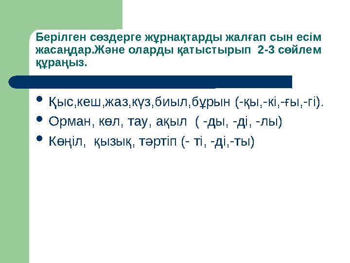 Берілген сөздерге жұрнақтарды жалғап сын есім жасаңдар.Және оларды қатыстырып 2-3 сөйлем құраңыз.  Қыс,кеш,жаз,күз,биыл,бұры