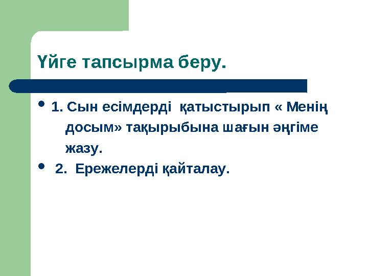 Үйге тапсырма беру.  1. Сын есімдерді қатыстырып « Менің досым» тақырыбына шағын әңгіме жазу.  2. Ере