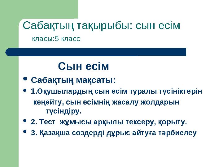 Сабақтың тақырыбы: сын есім класы:5 класс Сын есім  Сабақтың мақсаты:  1.Оқушылардың сын есім туралы түс