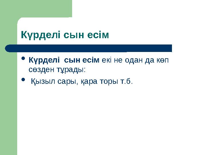 Күрделі сын есім  Күрделі сын есім екі не одан да көп сөзден тұрады:  Қызыл сары, қара торы т.б.