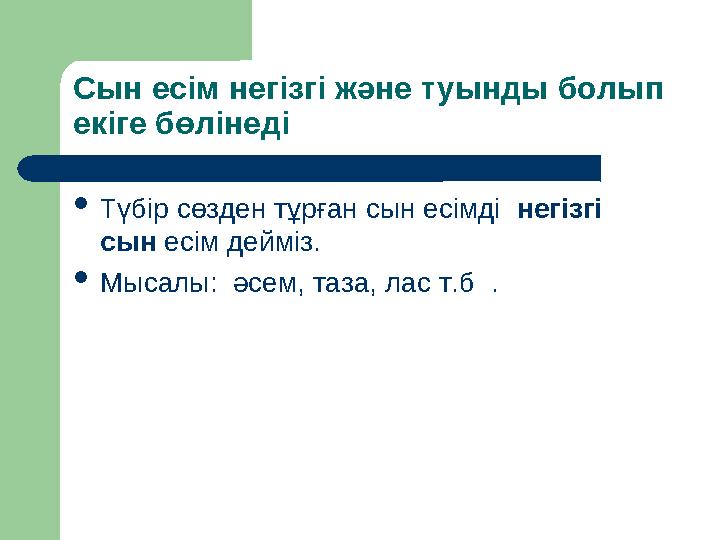 Сын есім негізгі және туынды болып екіге бөлінеді  Түбір сөзден тұрған сын есімді негізгі сын есім дейміз.  Мысалы: әсем,