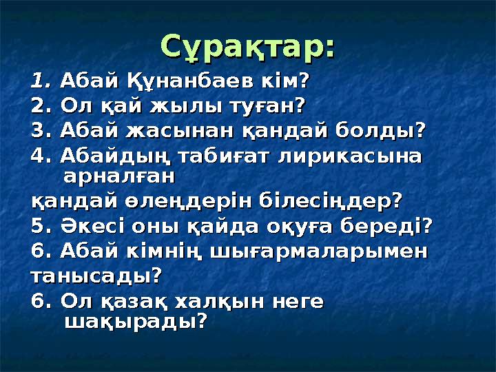 Сұрақтар:Сұрақтар: 1. 1. Абай Құнанбаев кім?Абай Құнанбаев кім? 2. Ол қай жылы туған?2. Ол қай жылы туған? 3. Абай жасынан қанда