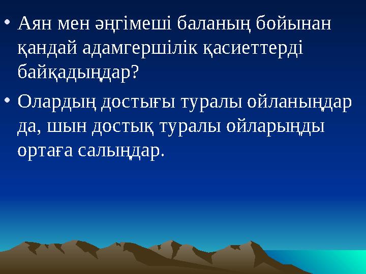 • Аян мен әңгімеші баланың бойынан қандай адамгершілік қасиеттерді байқадыңдар? • Олардың достығы туралы ойланыңдар да, шын д