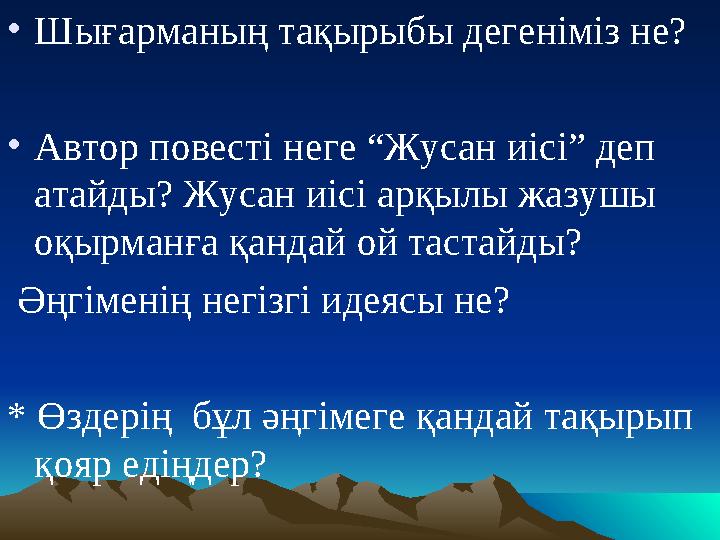 • Шығарманың тақырыбы дегеніміз не? • Автор повесті неге “Жусан иісі” деп атайды? Жусан иісі арқылы жазушы оқырманға қандай ой