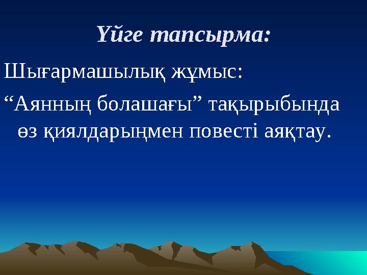 Үйге тапсырма: Шығармашылық жұмыс: “ Аянның болашағы” тақырыбында өз қиялдарыңмен повесті аяқтау.