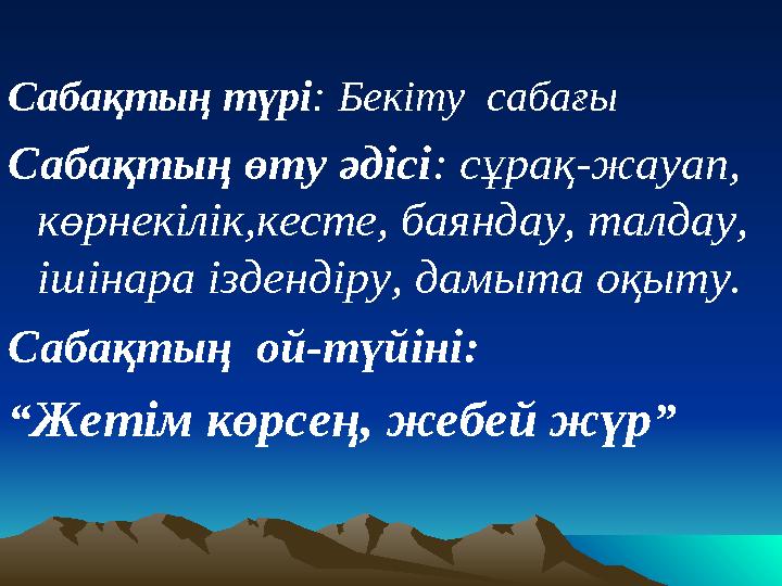 Сабақтың түрі : Бекіту сабағы Сабақтың өту әдісі : сұрақ-жауап, көрнекілік,кесте, баяндау, талдау, ішінара іздендіру, дамыт