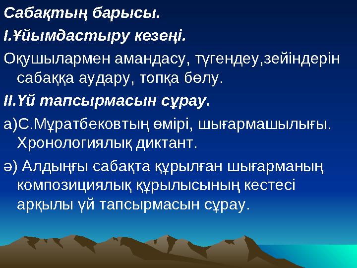 Сабақтың барысы. І.Ұйымдастыру кезеңі. Оқушылармен амандасу, түгендеу,зейіндерін сабаққа аудару, топқа бөлу. ІІ.Үй тапсырмасын