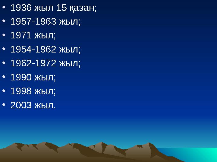 • 1936 жыл 15 қазан; • 1957-1963 жыл; • 1971 жыл; • 1954-1962 жыл; • 1962-1972 жыл; • 1990 жыл; • 1998 жыл; • 2003 жыл.