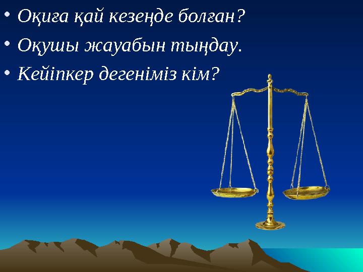 • Оқиға қай кезеңде болған? • Оқушы жауабын тыңдау. • Кейіпкер дегеніміз кім?