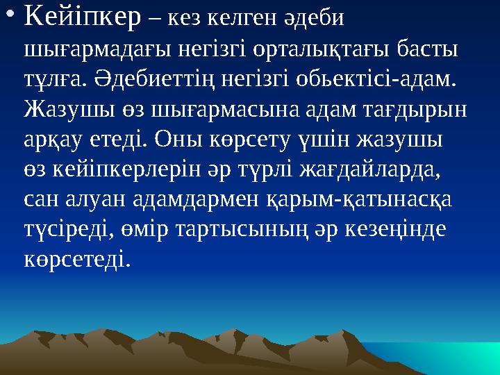 • Кейіпкер – кез келген әдеби шығармадағы негізгі орталықтағы басты тұлға. Әдебиеттің негізгі обьектісі-адам. Жазушы өз шыға