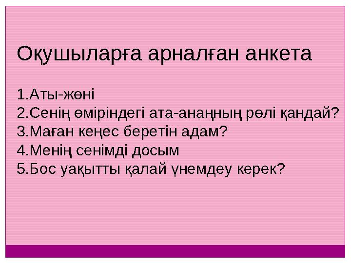 Оқушыларға арналған анкета 1.Аты-жөні 2.Сенің өміріндегі ата-анаңның рөлі қандай? 3.Маған кеңес беретін адам? 4.Менің сенімді до