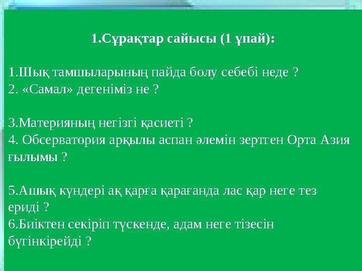 1.Сұрақтар сайысы (1 ұпай): 1.Шық тамшыларының пайда болу себебі неде ? 2. «Самал» дегеніміз не ? 3.Материяның негізгі қасиеті