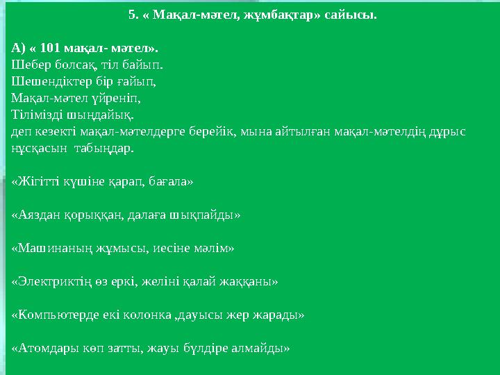 5. « Мақал-мәтел, жұмбақтар» сайысы. А) « 101 мақал- мәтел». Шебер болсақ, тіл байып. Шешендіктер бір ғайып, Мақал-мәтел үйр