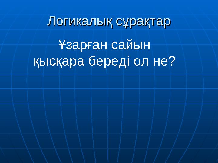 Логикалық сұрақтарЛогикалық сұрақтар Ұзарған сайын қысқара береді ол не?