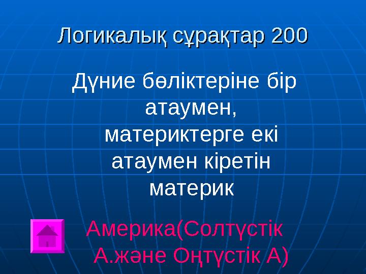 Логикалық сұрақтар 200Логикалық сұрақтар 200 Дүние бөліктеріне бір атаумен, материктерге екі атаумен кіретін материк Америка