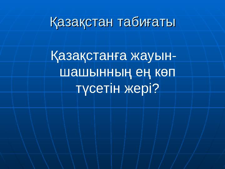 Қазақстан табиғатыҚазақстан табиғаты Қазақстанға жауын- шашынның ең көп түсетін жері?