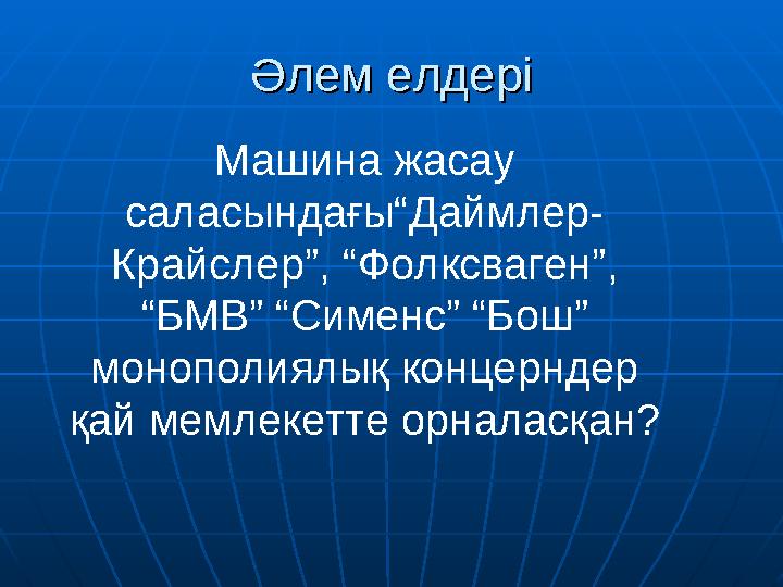 Әлем елдеріӘлем елдері Машина жасау саласындағы“Даймлер- Крайслер”, “Фолксваген”, “БМВ” “Сименс” “Бош” монополиялық концернде