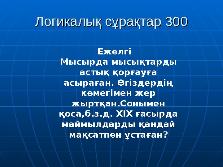 Логикалық сұрақтар 300Логикалық сұрақтар 300 Ежелгі Мысырда мысықтарды астық қорғауға асыраған. Өгіздердің көмегімен жер жыртқан