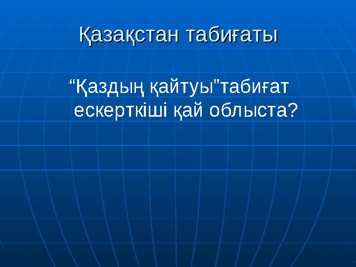 Қазақстан табиғатыҚазақстан табиғаты “ Қаздың қайтуы”табиғат ескерткіші қай облыста?