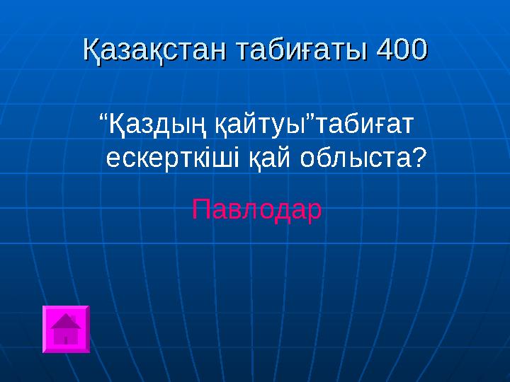 Қазақстан табиғаты 400Қазақстан табиғаты 400 “ Қаздың қайтуы”табиғат ескерткіші қай облыста? Павлодар