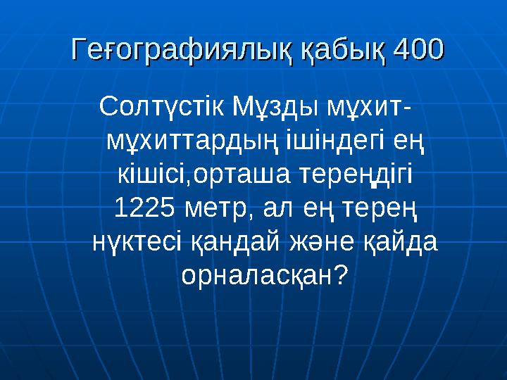 Геғографиялық қабық 400Геғографиялық қабық 400 Солтүстік Мұзды мұхит- мұхиттардың ішіндегі ең кішісі,орташа тереңдігі 1225