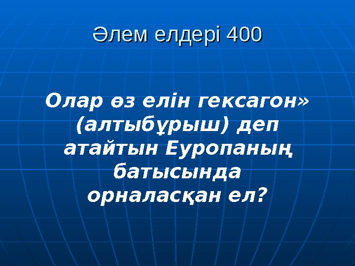 Әлем елдері 400Әлем елдері 400 Олар өз елін гексагон» (алтыбұрыш) деп атайтын Еуропаның батысында орналасқан ел?