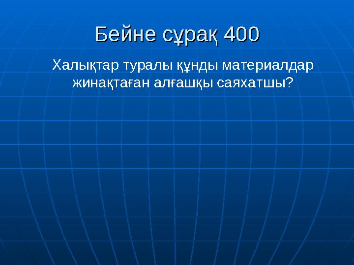 Бейне сұрақ 400Бейне сұрақ 400 Халықтар туралы құнды материалдар жинақтаған алғашқы саяхатшы?