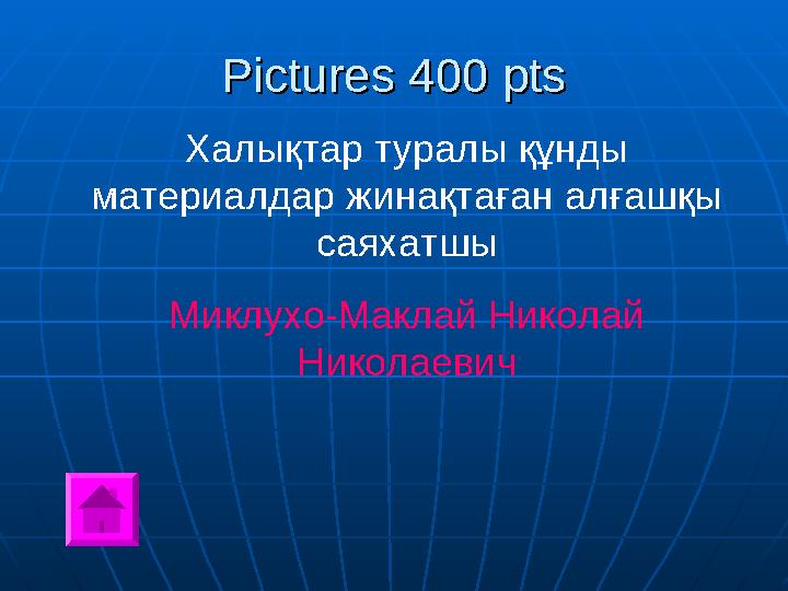 Pictures 400 ptsPictures 400 pts Халықтар туралы құнды материалдар жинақтаған алғашқы саяхатшы Миклухо-Маклай Николай Николае