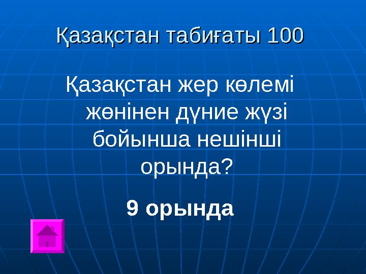 Қазақстан табиғатыҚазақстан табиғаты 100 100 Қазақстан жер көлемі жөнінен дүние жүзі бойынша нешінші орында ? 9 орында