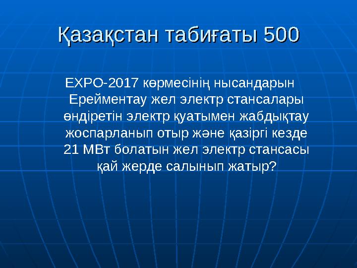 Қазақстан табиғаты 500Қазақстан табиғаты 500 ЕХРО-2017 көрмесінің нысандарын Ерейментау жел электр стансалары өндіретін электр