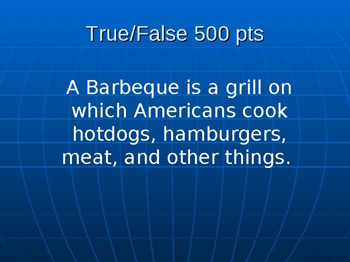 True/False 500 ptsTrue/False 500 pts A Barbeque is a grill on which Americans cook hotdogs, hamburgers, meat, and other thing