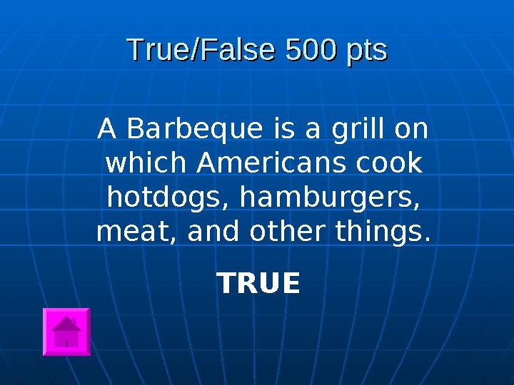 True/False 500 ptsTrue/False 500 pts A Barbeque is a grill on which Americans cook hotdogs, hamburgers, meat, and other thing