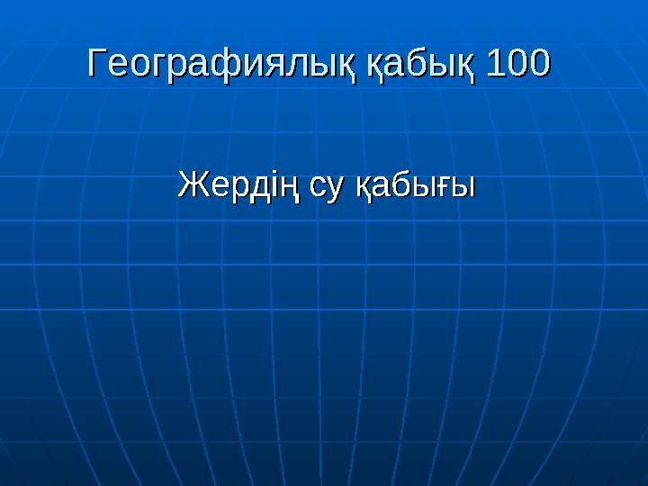 Географиялық қабықГеографиялық қабық 100 100 Жердің су қабығыЖердің су қабығы