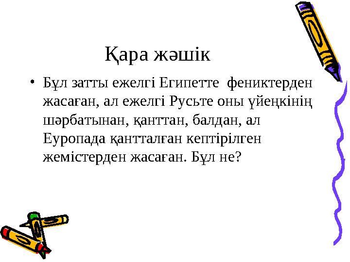 Қара жәшік • Бұл затты ежелгі Египетте фениктерден жасаған, ал ежелгі Русьте оны үйеңкінің шәрбатынан, қанттан, балдан, ал Е