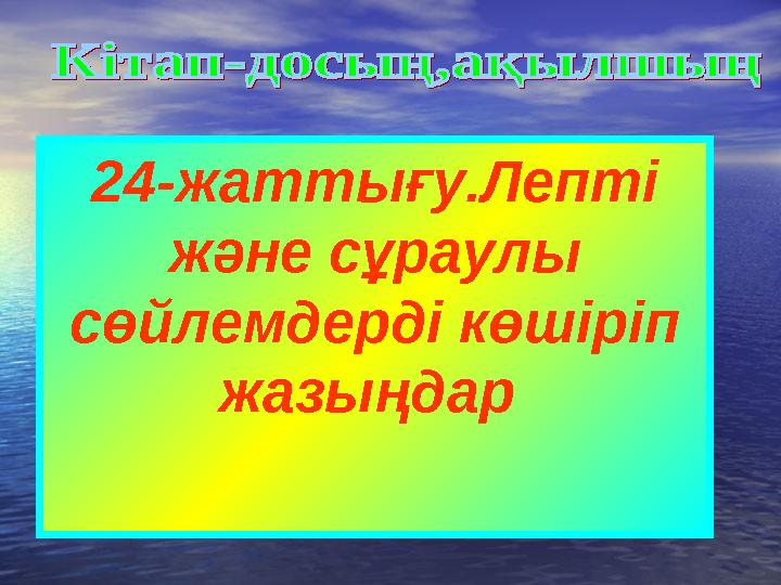 24-жаттығу.Лепті және сұраулы сөйлемдерді көшіріп жазыңдар
