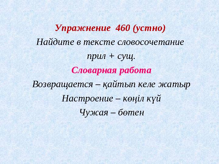 Упражнение 460 (устно) Найдите в тексте словосочетание прил + сущ. Словарная работа Возвращается – қайтып келе жатыр Настроен