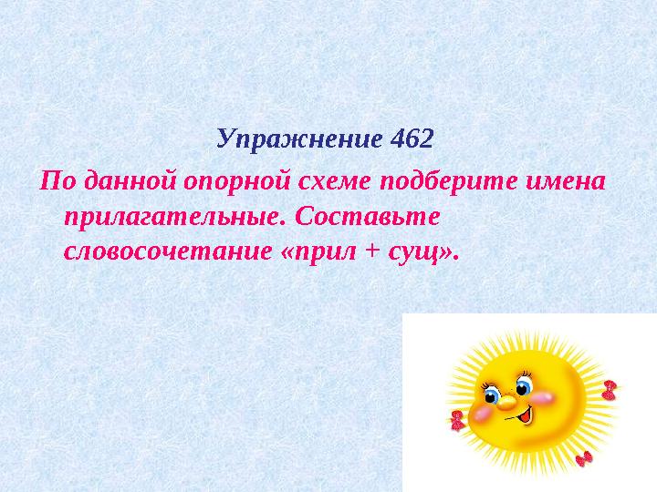 Упражнение 462 По данной опорной схеме подберите имена прилагательные. Составьте словосочетание «прил + сущ».