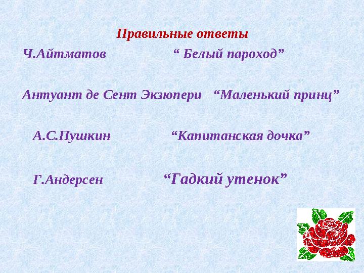 Правильные ответы Ч.Айтматов “ Белый пароход” Антуант де Сент Экзюпери “Маленький принц” А.С.Пушкин