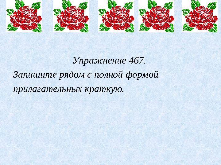 Упражнение 467. Запишите рядом с полной формой прилагательных краткую.