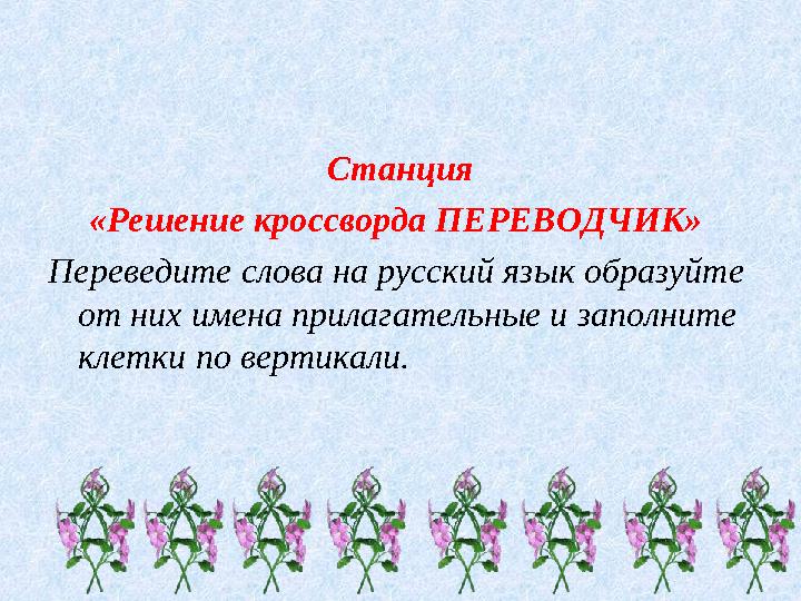 Станция «Решение кроссворда ПЕРЕВОДЧИК» Переведите слова на русский язык образуйте от них имена прилагательные и заполните